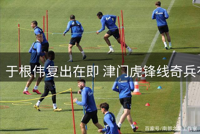 于根伟复出在即 津门虎锋线奇兵有望获重用