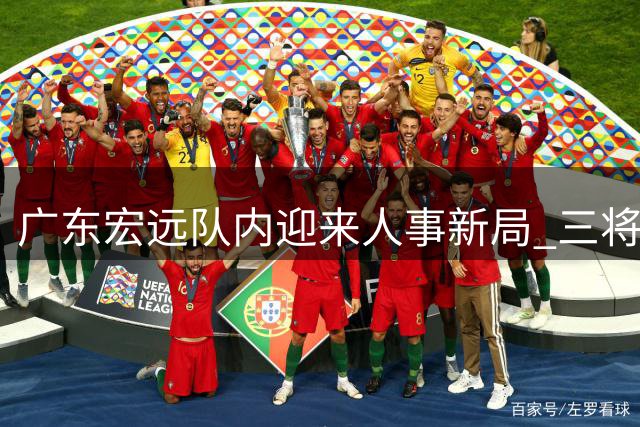 广东宏远队内迎来人事新局 三将动向牵动球迷心弦