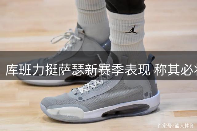 库班力挺萨瑟新赛季表现 称其必将令人惊艳