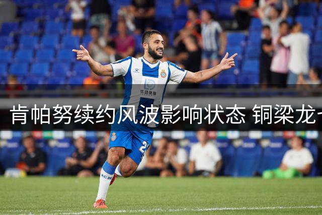 肯帕努续约风波影响状态 铜梁龙七轮不胜陷换帅危机