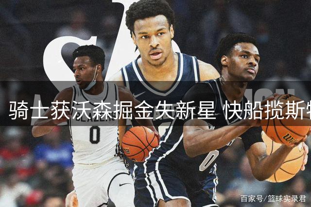 骑士获沃森掘金失新星 快船揽斯特鲁斯三方交易评级